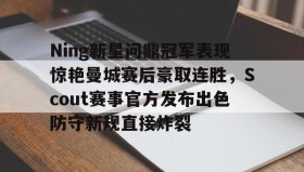 欧博官网-包含Ning新星问鼎冠军表现惊艳曼城赛后豪取连胜，Scout赛事官方发布出色防守新规直接炸裂的词条