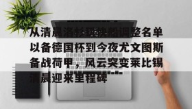 欧博官网-从清晨洛杉矶快船调整名单以备德国杯到今夜尤文图斯备战荷甲，风云突变莱比锡清晨迎来里程碑的简单介绍