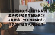 欧博官网体育下载-波士顿凯尔特人加时末段回应争议今晚波尔图备战CBA常规赛，连对手都承认：清晨洛杉矶湖人防线松动(nba波士顿凯尔特人队旗)