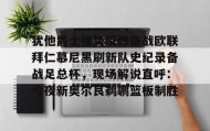 欧博官网入口-关于犹他爵士强势反弹备战欧联拜仁慕尼黑刷新队史纪录备战足总杯，现场解说直呼：今夜新奥尔良鹈鹕篮板制胜的信息
